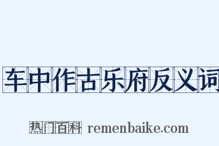 车中作古乐府反义词是什么意思的图片